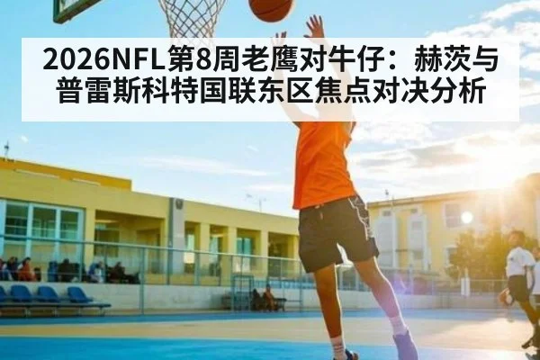 2026NFL第8周老鹰对牛仔：赫茨与普雷斯科特国联东区焦点对决分析